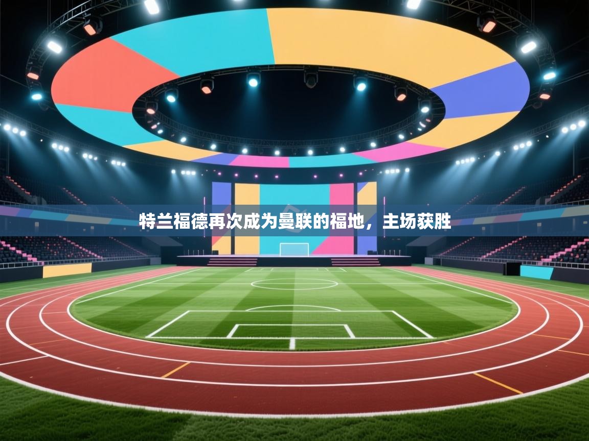 特兰福德再次成为曼联的福地，主场获胜  第2张